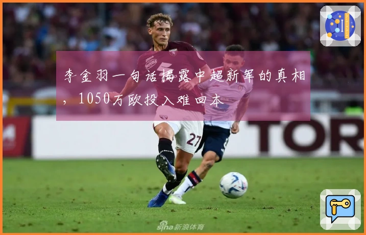 李金羽一句话揭露中超新军的真相，1050万欧投入难回本