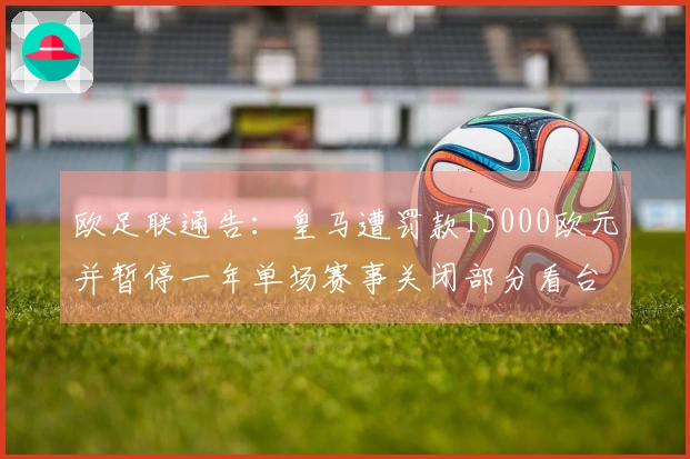 欧足联通告：皇马遭罚款15000欧元并暂停一年单场赛事关闭部分看台