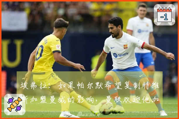 埃弗拉：如果帕尔默希望复制特维斯加盟曼城的影响，曼联欢迎他加入