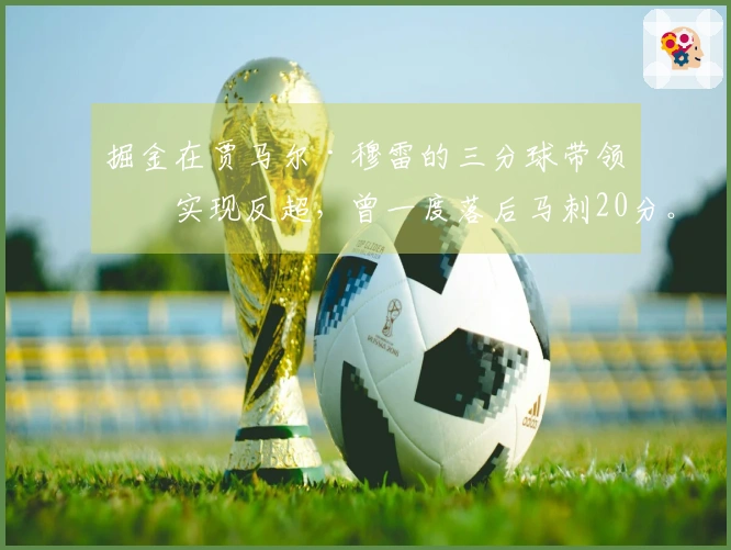 掘金在贾马尔·穆雷的三分球带领下实现反超，曾一度落后马刺20分。