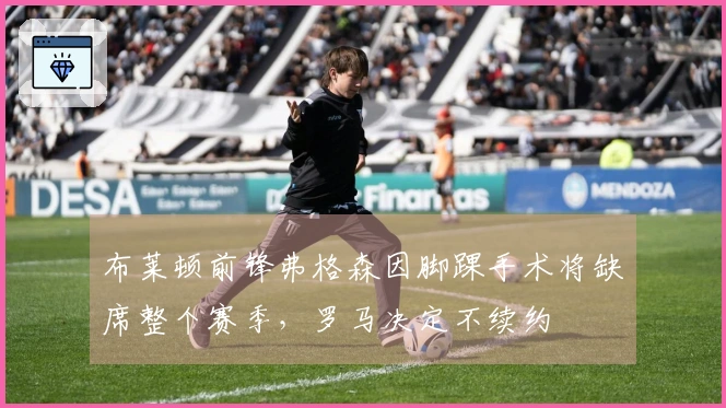 布莱顿前锋弗格森因脚踝手术将缺席整个赛季，罗马决定不续约