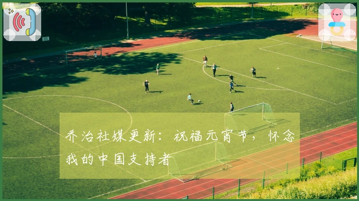 乔治社媒更新：祝福元宵节，怀念我的中国支持者