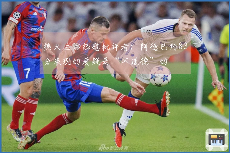 热火主帅怒怼批评者：阿德巴约83分表现的质疑是“不道德”的
