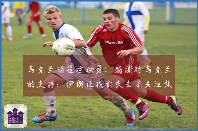 乌克兰明星运动员：感谢对乌克兰的支持，伊朗让我们失去了关注焦点