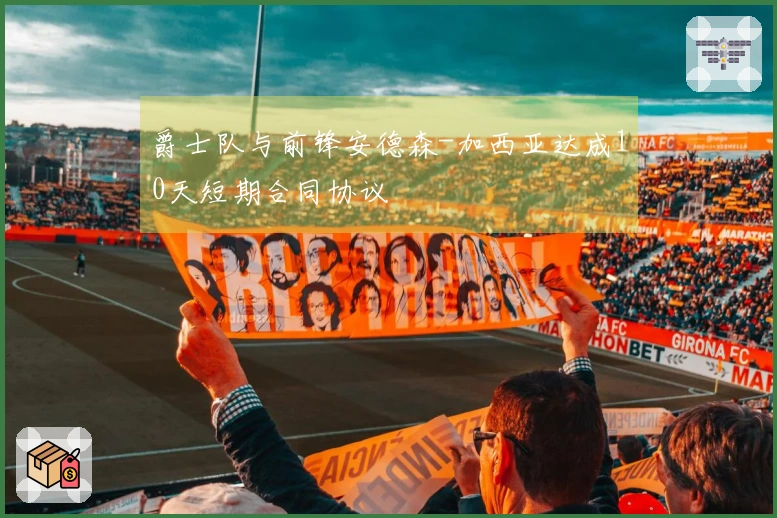 爵士队与前锋安德森-加西亚达成10天短期合同协议