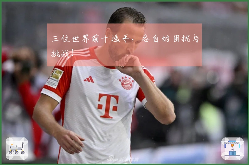 三位世界前十选手，各自的困扰与挑战！